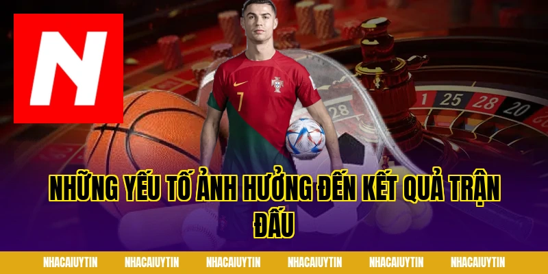 Những yếu tố ảnh hưởng đến kết quả trận đấu